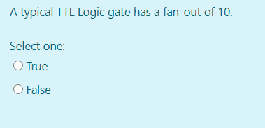 A typical TTL Logic gate has a fan-out of 10.
Select one:
O True
O False
