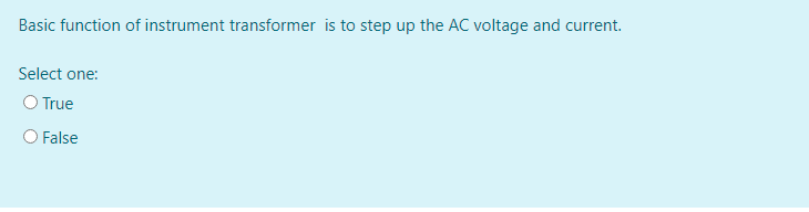 Basic function of instrument transformer is to step up the AC voltage and current.
Select one:
O True
False
