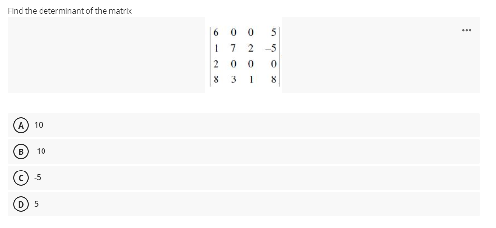 Find the determinant of the matrix
6
5|
1
7
-5
2 0
8
3
1
A
10
В) -10
-5
D) 5
