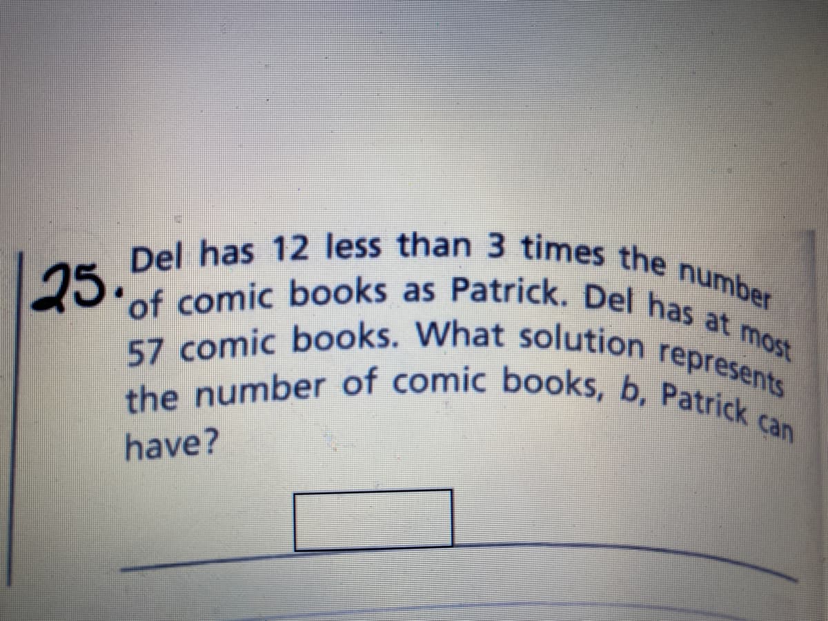 57 comic books. What solution
the number of comic books, b, Patrick can
25.of comic books as Patrick. Del has at most
Del has 12 less than 3 times the number
represents
have?
