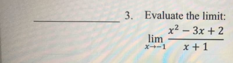 3. Evaluate the limit:
x2 - 3x + 2
lim
x + 1
X-1
