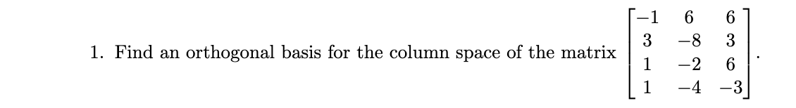 -1
3
-8
3
1. Find an orthogonal basis for the column space of the matrix
1
-2
1
-4
-3
