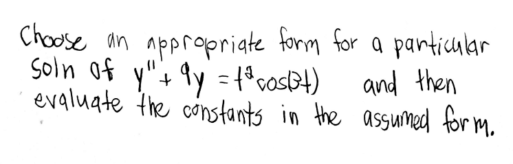 Choose an appropriate form for a particular
soln of y"+ 9y = 1°cosDt)
evaluate the constants in the assumed for M.
and then
