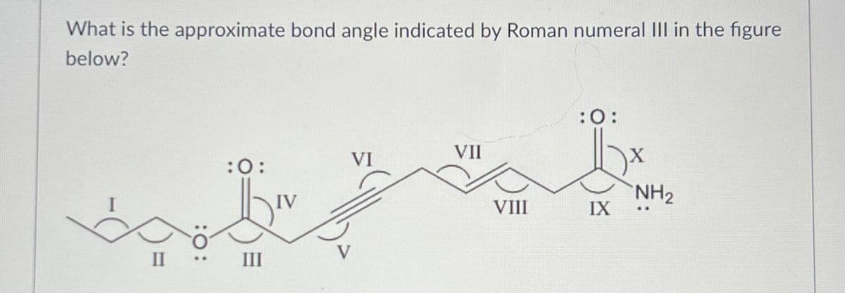 What is the approximate bond angle indicated by Roman numeral III in the figure
below?
II
:O:
:O:
III
IV
VI
VII
VIII
:0:
IX
X
NH₂