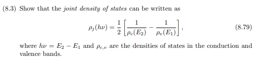 (8.3) Show that the joint density of states can be written as
1
P;(hv) =
2
(8.79)
Po(E1)
where hv = E2 - E1 and pc,v are the densities of states in the conduction and
valence bands.
