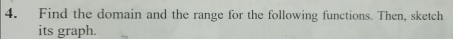 4.
Find the domain and the range for the following functions. Then, sketch
its graph.