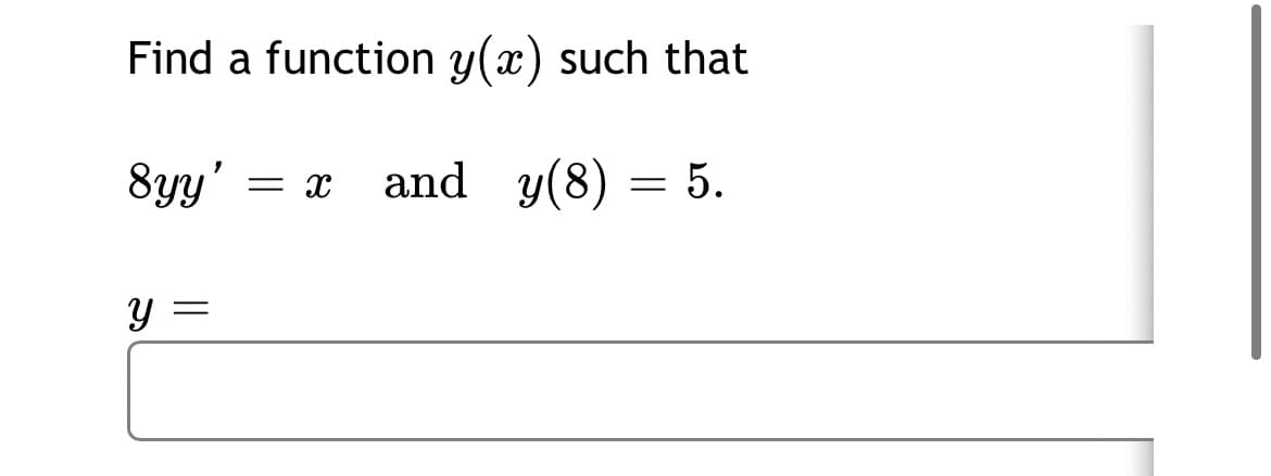 Find a function y(x) such that
8yy'
and y(8) = 5.
