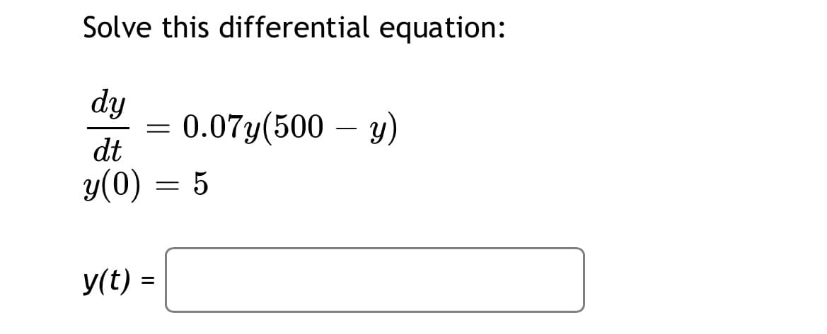 Solve this differential equation:
dy
0.07y(500 – y)
dt
y(0) = 5
y(t) =
