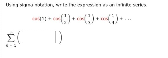 Using sigma notation, write the expression as an infinite series.
s(²2) +
s(²7) + cos(-1) + .
Σ(
n = 1
cos(1) + cos
+ cos