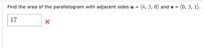 Find the area of the parallelogram with adjacent sides u = (4, 3, 0) and v = (0, 3, 1).
|=
17
X