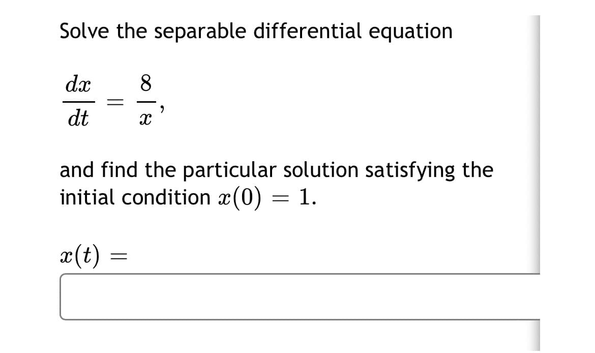 Solve the separable differential equation
dx
8.
dt
and find the particular solution satisfying the
initial condition x(0) = 1.
x(t) =
