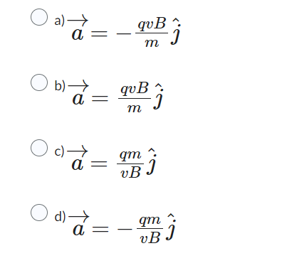 a) →
a =
qvB
m
b)→
blâ=
a
qvB
m
○ c)→.
a =
qm
vBJ
○ d) →
qm
a =
vB