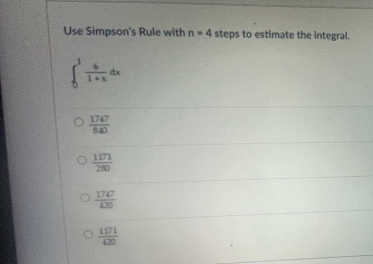 Use Simpson's Rule with n = 4 steps to estimate the integral.
los de
1747
840
1171
280
O 1747
420
1171