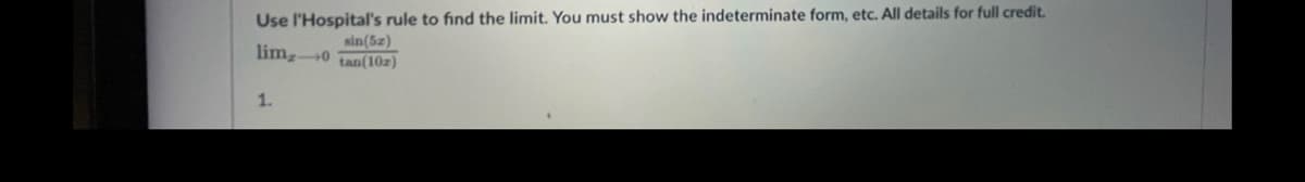 Use l'Hospital's rule to find the limit. You must show the indeterminate form, etc. All details for full credit.
sin(52)
lim-0 tan(102)
1.