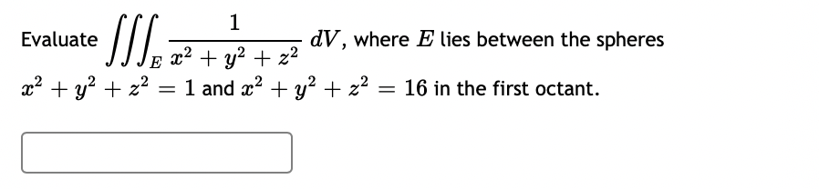 1
Evaluate
dV, where E lies between the spheres
x2 + y? + z2
= 1 and x? + y? + z?
E
a? + y? + z?
16 in the first octant.
