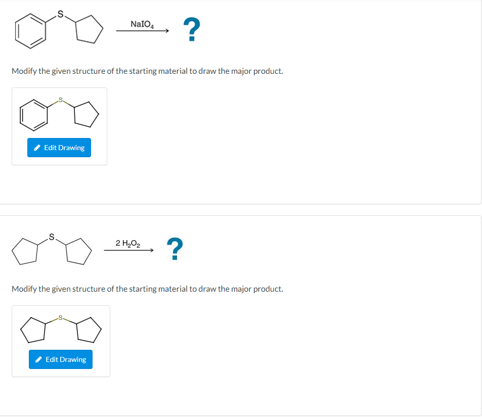 S.
?
NaIO4
Modify the given structure of the starting material to draw the major product.
Edit Drawing
2 H,O2
Modify the given structure of the starting material to draw the major product.
Edit Drawing
