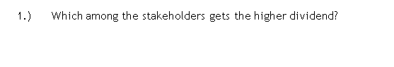 1.)
Which among the stakeholders gets the higher dividend?
