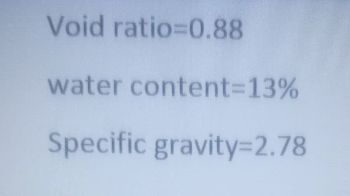 Void ratio=0.88
water content%3D13%
Specific gravity=2.78
