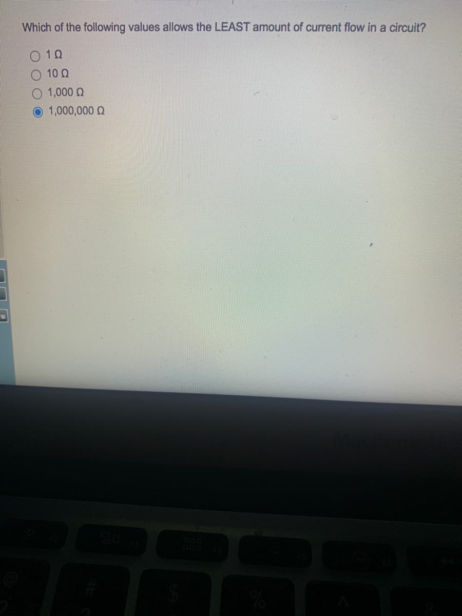 Which of the following values allows the LEAST amount of current flow in a circuit?
0 10
10 Q
O 1,000 Q
1,000,000 Q
20
