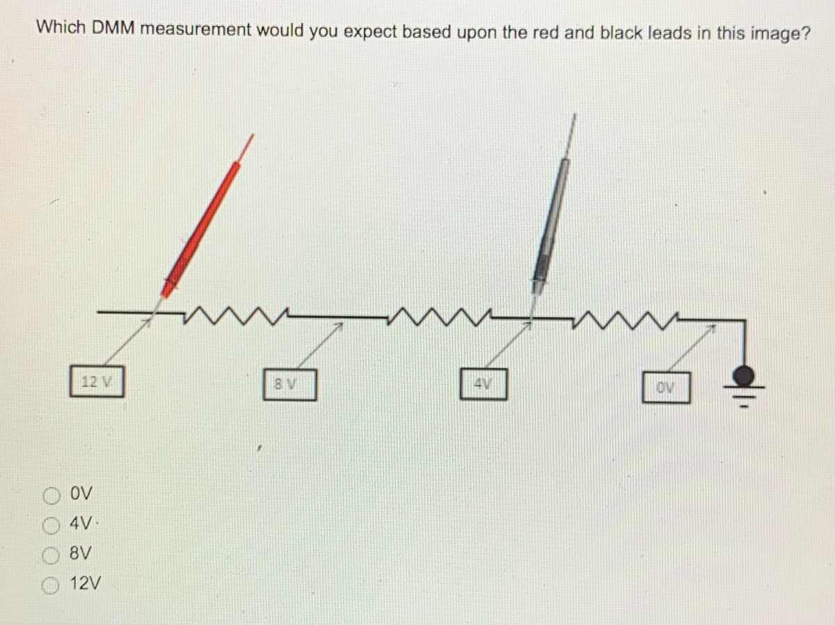 Which DMM measurement would you expect based upon the red and black leads in this image?
12 V
8V
4V
OV
ov
4V
8V
12V
