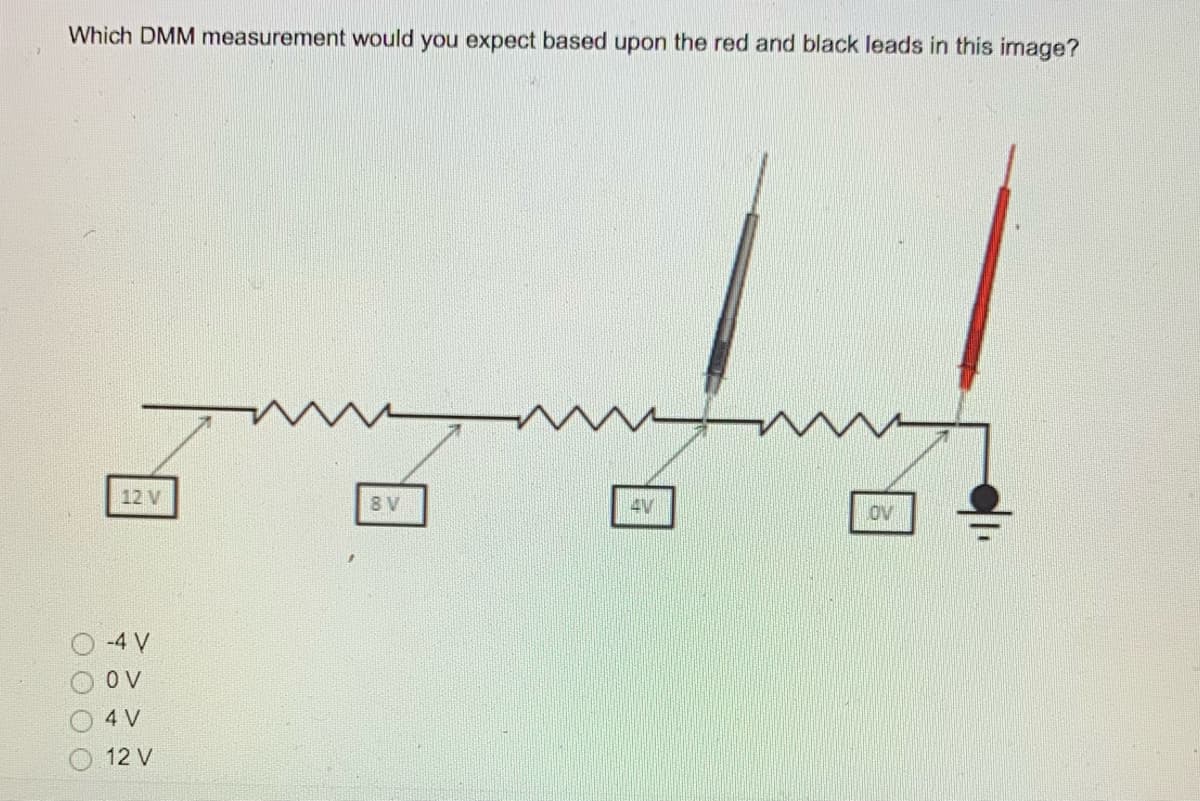 Which DMM measurement would you expect based upon the red and black leads in this image?
12 V
8V
ov
-4 V
4 V
12 V
O O O O
