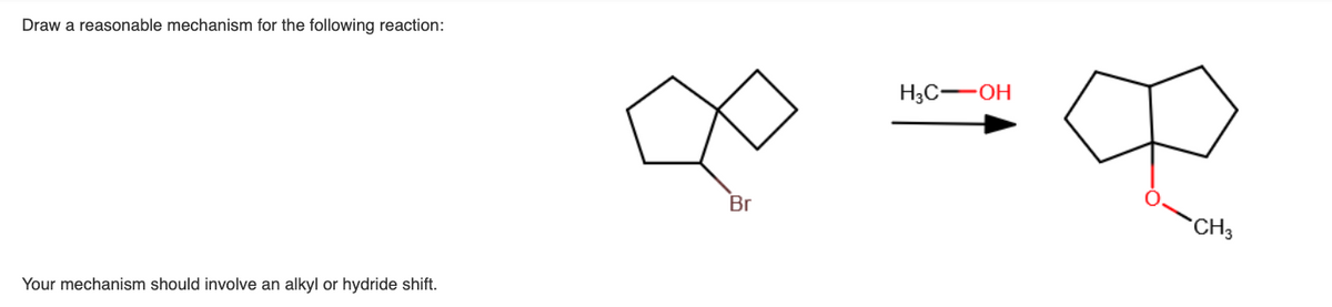 Draw a reasonable mechanism for the following reaction:
H3C-OH
Br
CH3
Your mechanism should involve an alkyl or hydride shift.
