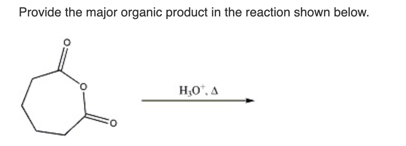 Provide the major organic product in the reaction shown below.
H;O", A
O:
