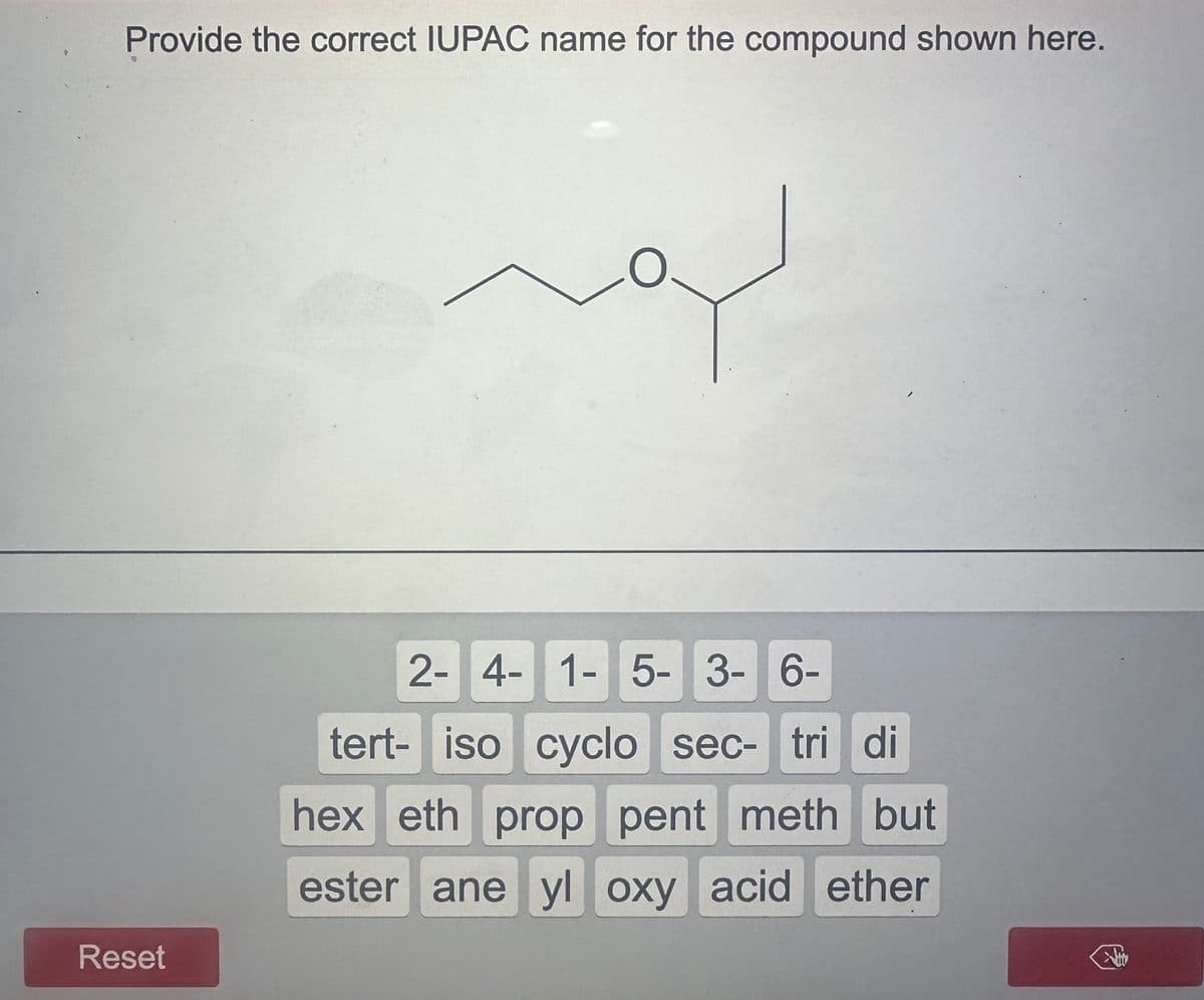 8
Provide the correct IUPAC name for the compound shown here.
لامہ
Reset
2- 4-1-5- 3-6-
tert- iso cyclo sec- tri di
hex eth prop pent meth but
ester ane yl oxy acid ether