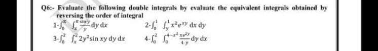 Q6:- Evaluate the following double integrals by evaluate the equivalent integrals obtained by
reversing the order of integral
1- dy dx
3- 2y"sin xy dy dz
2- e dx dy
4- dy dx
sin y
+y
