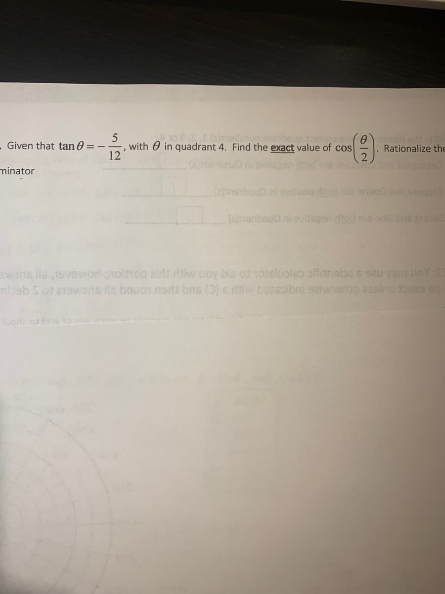 5
with 0 in quadrant 4. Find the exact value of cos
12
lnold ertt nil
Rationalize the
- Given that tan0 = –
minator
(2)onsbouO ni evitogen diod os one bns ineoe2
ewens lls 1svoword nolhog airs risiw uoy bis of soisluoleo ofdnalbes sau yem uoY:S
mibeb S ot e1swens ils bauon nadi bns (0) s riv botsoibni saiwnerio 2aelnu tosxe ed
vone of bins to d
