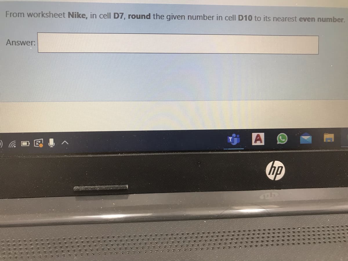 From worksheet Nike, in cell D7, round the given number in cellI D10 to its nearest even number.
Answer:
A
hp
