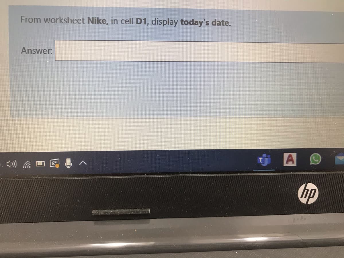 From worksheet Nike, in cell D1, display today's date.
Answer:
A O
hp
