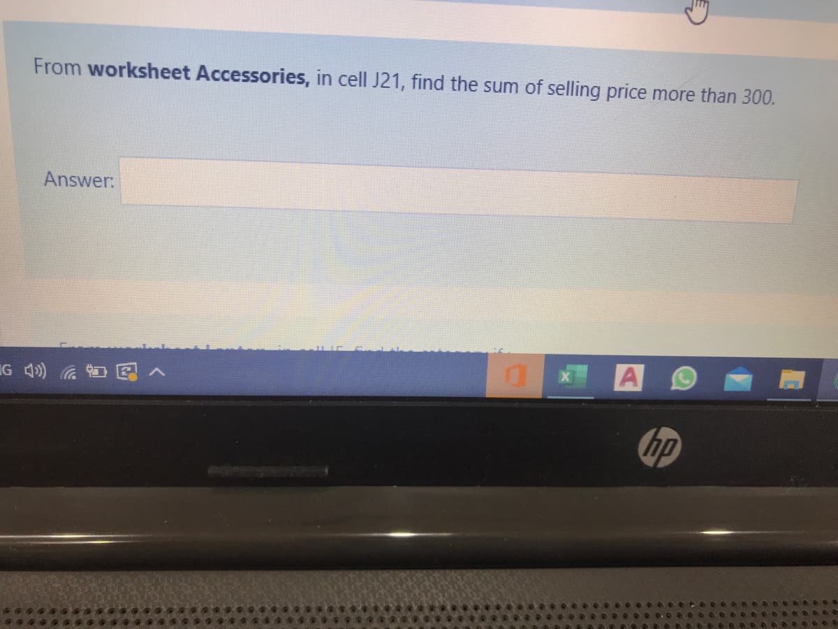 From worksheet Accessories, in cell J21, find the sum of selling price more than 300.
Answer:
G 4) 日国>
hp
