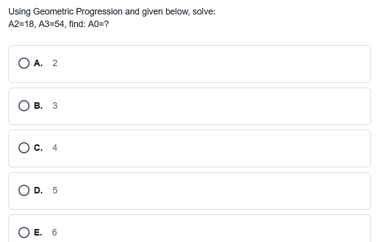 Using Geometric Progression and given below, solve:
A2=18, A3=54, find: A0=?
ОА. 2
О в. 3
С. 4
O D. 5
E. 6
