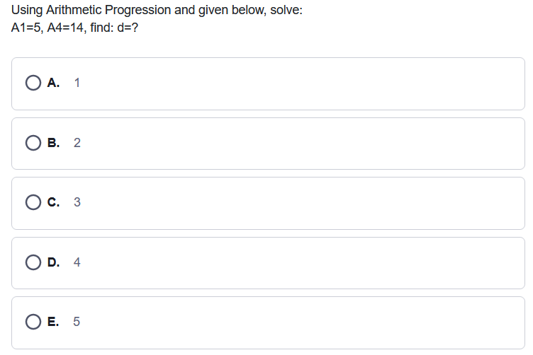 Using Arithmetic Progression and given below, solve:
A1=5, A4=14, find: d=?
А. 1
В. 2
С. 3
D. 4
Е. 5
