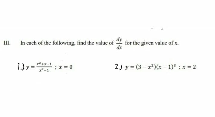 In each of the following, find the value of
dy
for the given value of x.
dx
III.
x2+x-1
1.) y = :x = 0
2.) y = (3 – x?)(x- 1)3 ; x = 2
x-1
