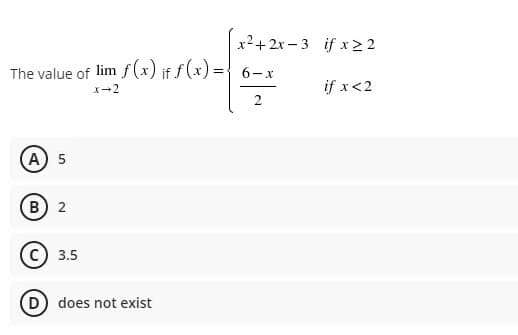 x2+2x – 3 if x 2 2
The value of lim f(x) if f(x)
6-x
X-2
if x<2
(A) 5
B) 2
c) 3.5
D does not exist
