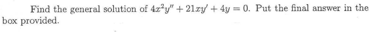 Find the general solution of 4x²y" +21xy' + 4y = 0. Put the final answer in the
box provided.