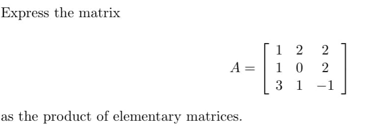 Express the matrix
A=
as the product of elementary matrices.
=
20
1
2
10 2
3 1 -1