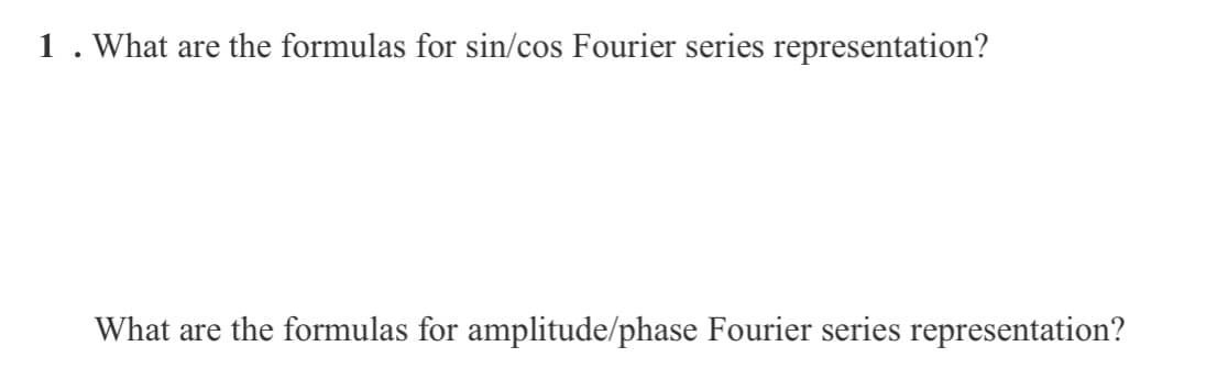 1. What are the formulas for sin/cos Fourier series representation?

What are the formulas for amplitude/phase Fourier series representation?