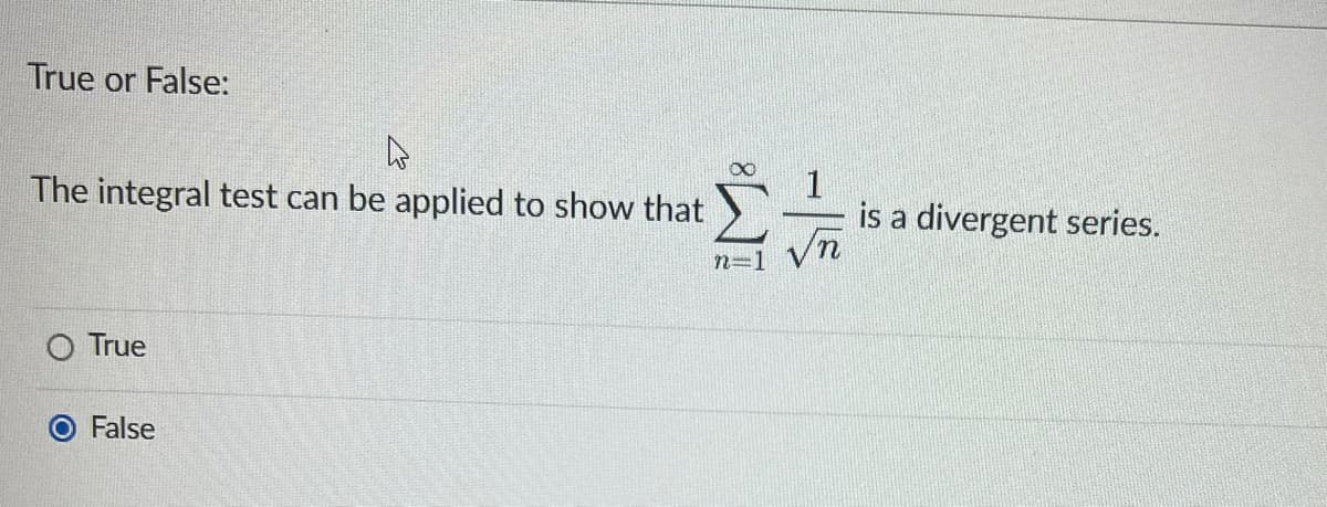 True or False:
4
The integral test can be applied to show that
O True
False
n=1
1
is a divergent series.