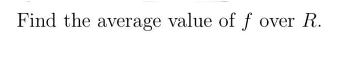 Find the average value of f over R.