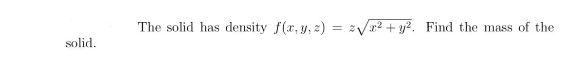 solid.
The solid has density f(x, y, z) = z√√√x² + y². Find the mass of the