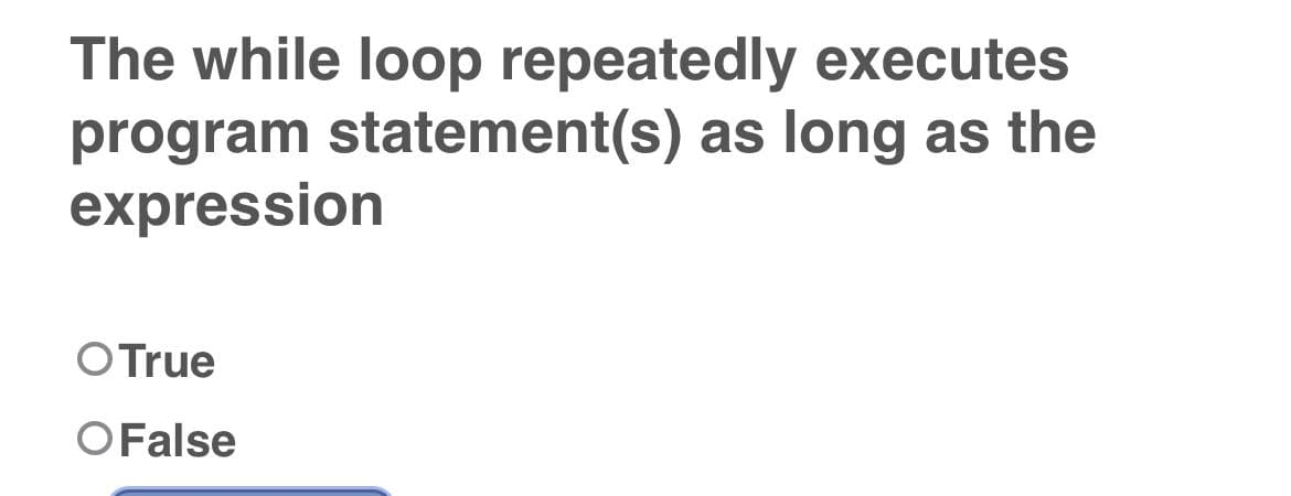 The while loop repeatedly executes
program statement(s) as long as the
expression
O True
O False