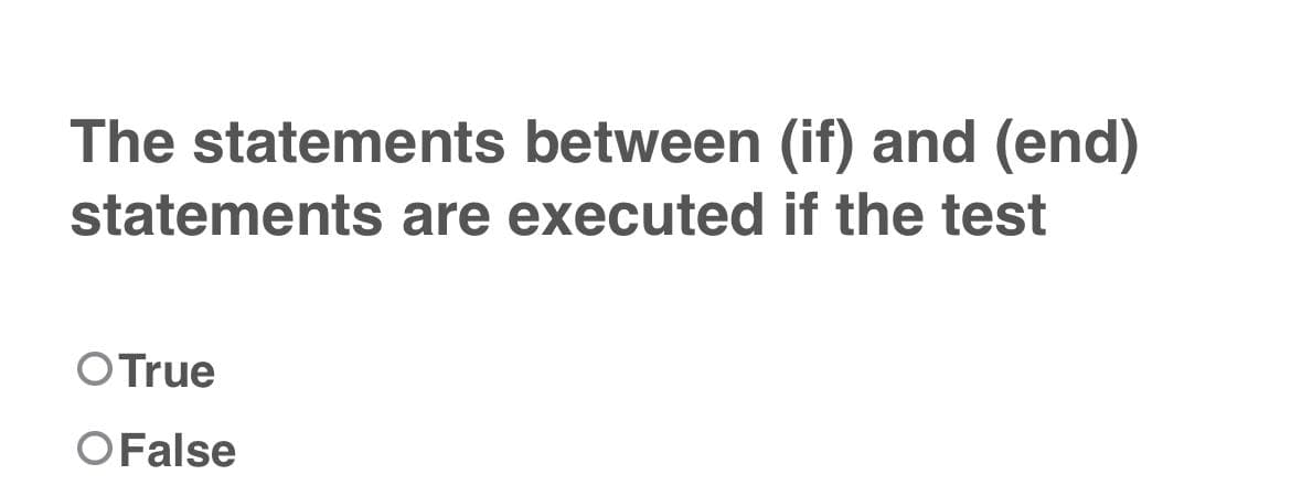 The statements between (if) and (end)
statements are executed if the test
O True
O False