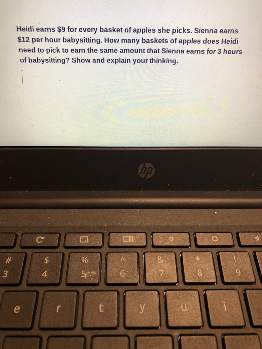 Heidi earns $9 for every basket of apples she picks. Sienna earns
$12 per hour babysitting. How many baskets of apples does Heidi
need to pick to earn the same amount that Sienna earns for 3 hours
of babysitting? Show and explain your thinking.
hp
口1
#3
3
4
9.
e
y
