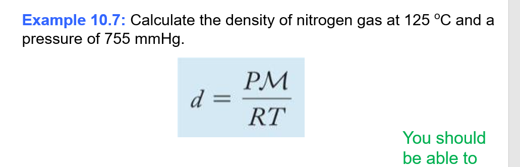 Example 10.7: Calculate the density of nitrogen gas at 125 °C and a
pressure of 755 mmHg.
d =
PM
RT
You should
be able to
