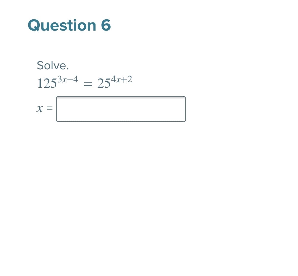 Question 6
Solve.
1253r-4
254x+2
X =
