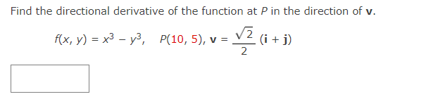 Find the directional derivative of the function at P in the direction of v.
= √/₂2 (i + i)
f(x, y) = x³y³,
-
P(10, 5), v =