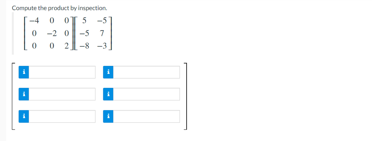 Compute the product by inspection.
-4 0 0
0
-20
-5 7
0
0 2 -8 -3
i
i
i
5 -5
i
i
i